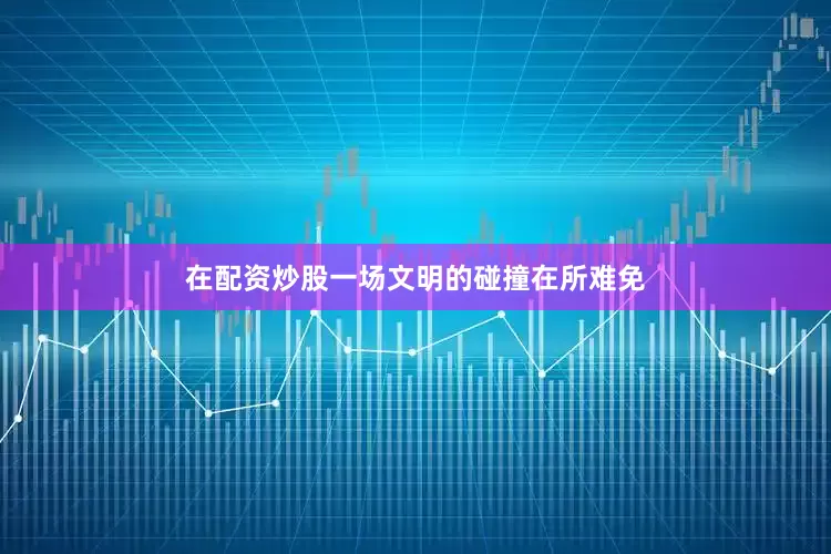 在配资炒股一场文明的碰撞在所难免