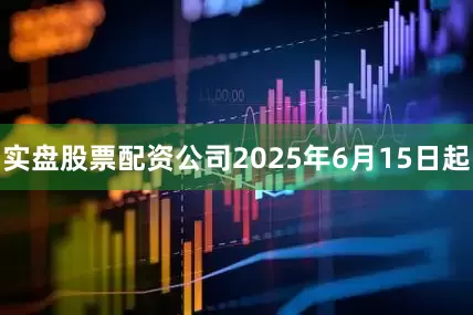 实盘股票配资公司2025年6月15日起