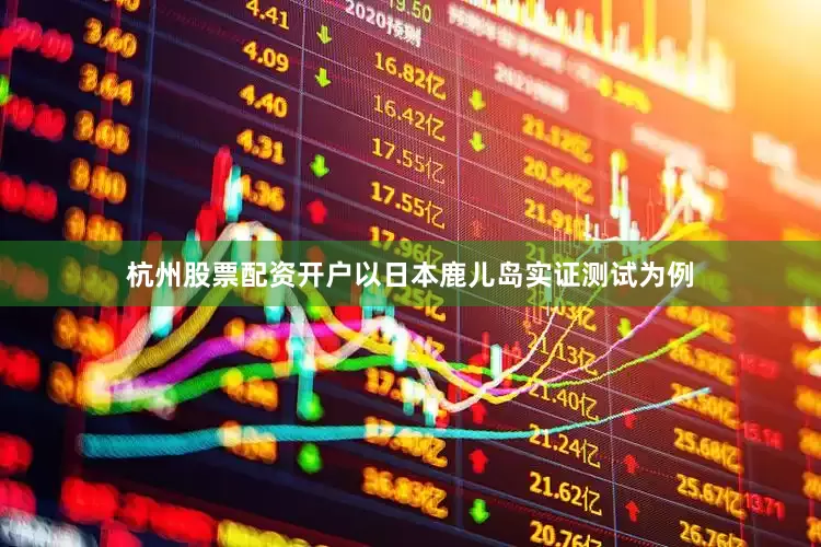 杭州股票配资开户以日本鹿儿岛实证测试为例