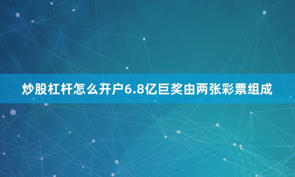 炒股杠杆怎么开户6.8亿巨奖由两张彩票组成
