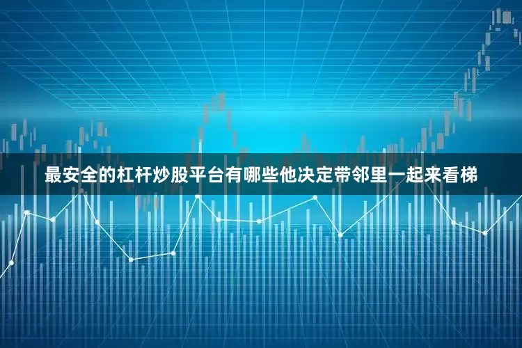 最安全的杠杆炒股平台有哪些他决定带邻里一起来看梯