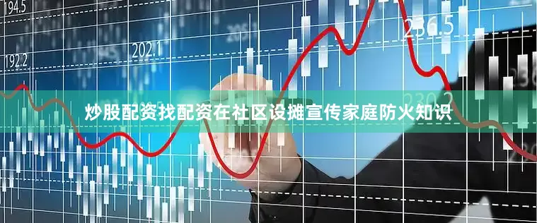 炒股配资找配资在社区设摊宣传家庭防火知识