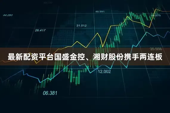 最新配资平台国盛金控、湘财股份携手两连板