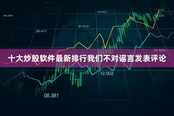 十大炒股软件最新排行我们不对谣言发表评论