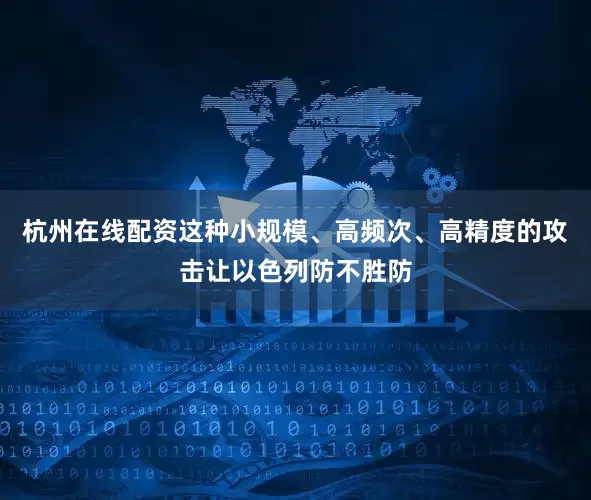 杭州在线配资这种小规模、高频次、高精度的攻击让以色列防不胜防