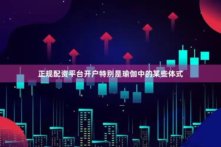 正规配资平台开户特别是瑜伽中的某些体式
