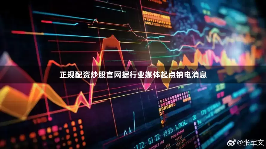 正规配资炒股官网据行业媒体起点钠电消息