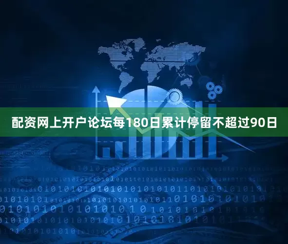 配资网上开户论坛每180日累计停留不超过90日