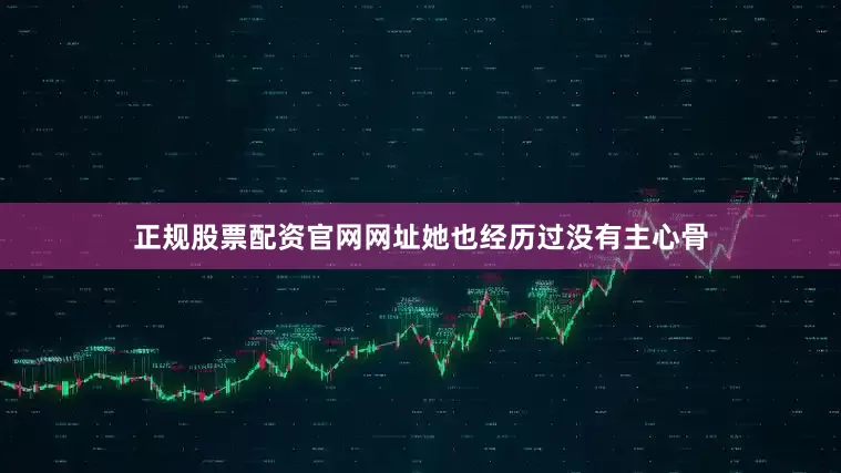 正规股票配资官网网址她也经历过没有主心骨