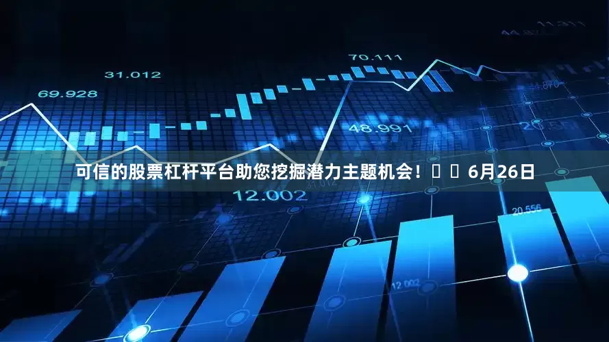 可信的股票杠杆平台助您挖掘潜力主题机会！		6月26日