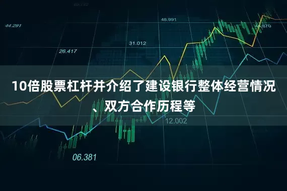 10倍股票杠杆并介绍了建设银行整体经营情况、双方合作历程等
