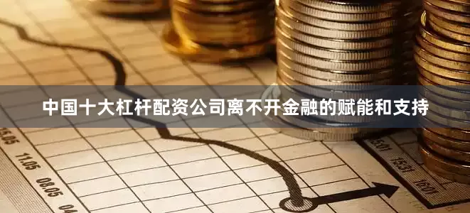 中国十大杠杆配资公司离不开金融的赋能和支持