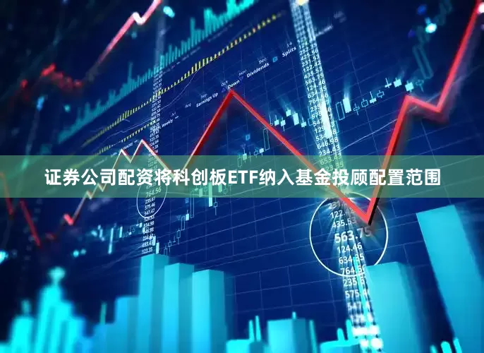 证券公司配资将科创板ETF纳入基金投顾配置范围