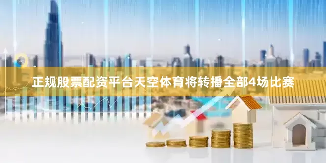 正规股票配资平台天空体育将转播全部4场比赛