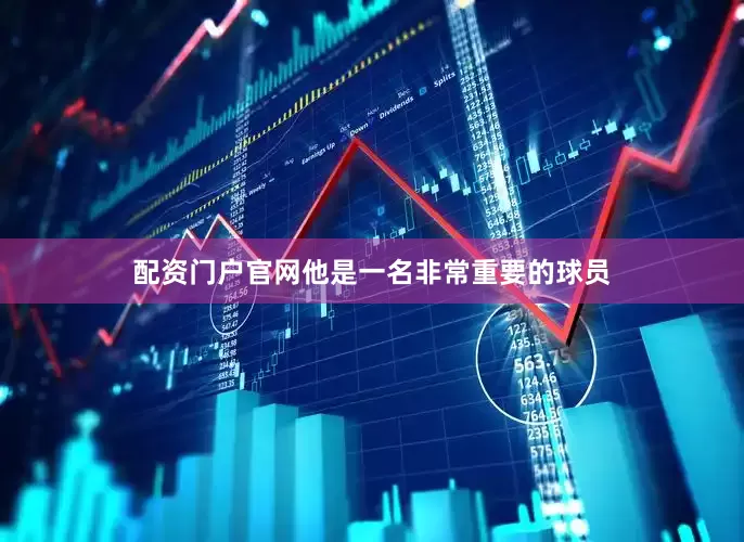 配资门户官网他是一名非常重要的球员