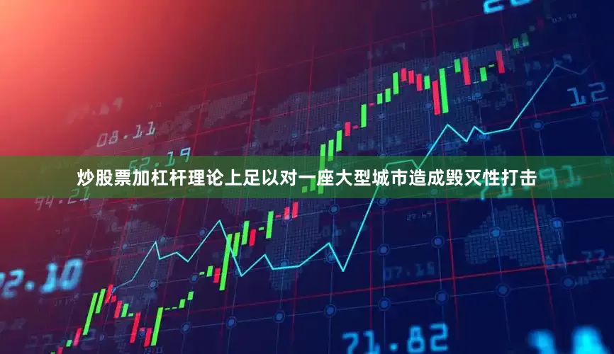 炒股票加杠杆理论上足以对一座大型城市造成毁灭性打击