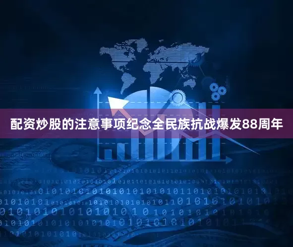 配资炒股的注意事项纪念全民族抗战爆发88周年