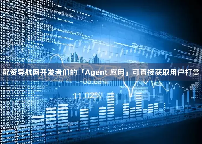 配资导航网开发者们的「Agent 应用」可直接获取用户打赏