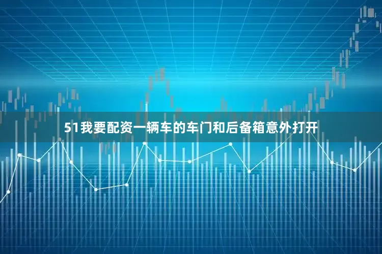 51我要配资一辆车的车门和后备箱意外打开