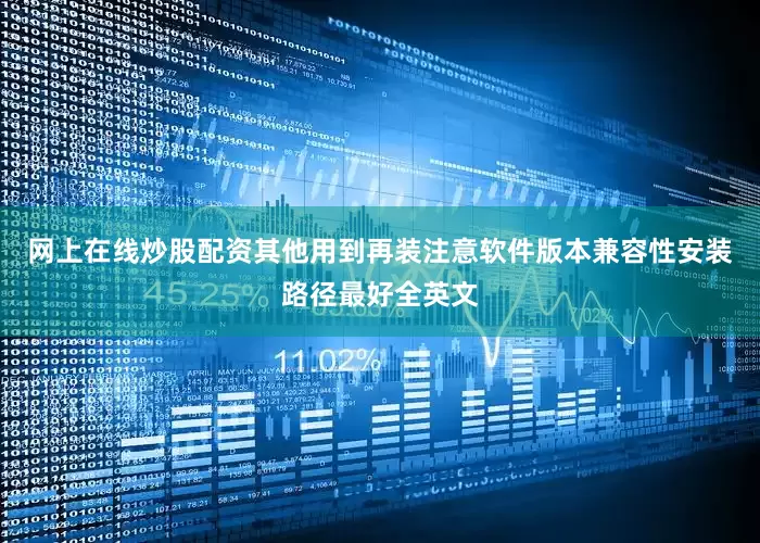 网上在线炒股配资其他用到再装注意软件版本兼容性安装路径最好全英文