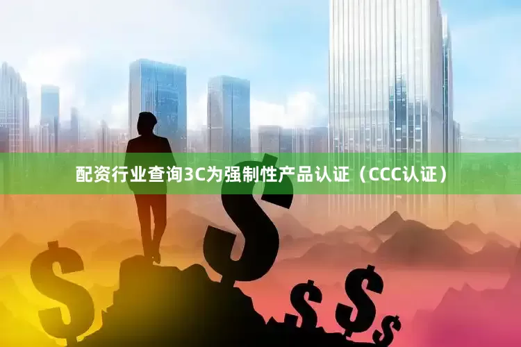 配资行业查询3C为强制性产品认证（CCC认证）