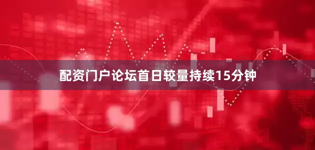 配资门户论坛首日较量持续15分钟