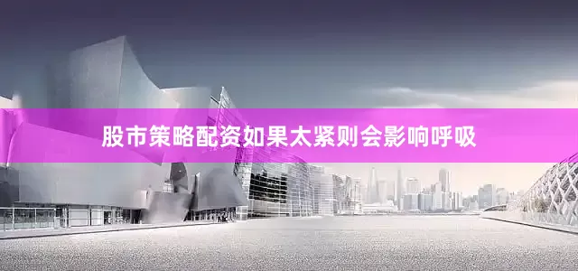 股市策略配资如果太紧则会影响呼吸