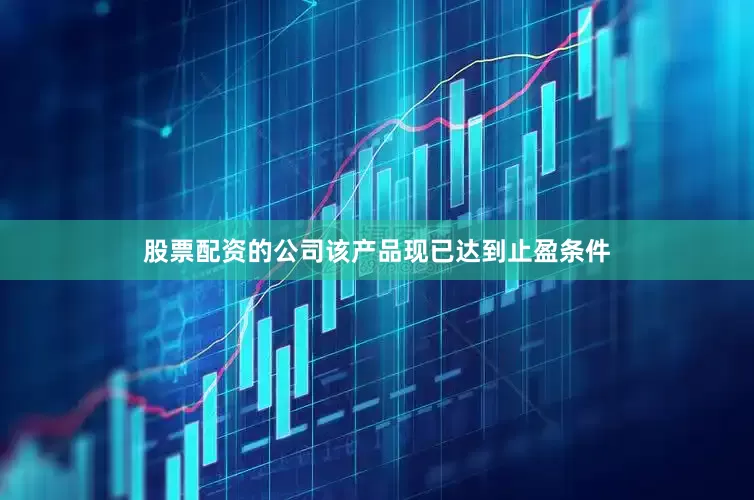 股票配资的公司该产品现已达到止盈条件