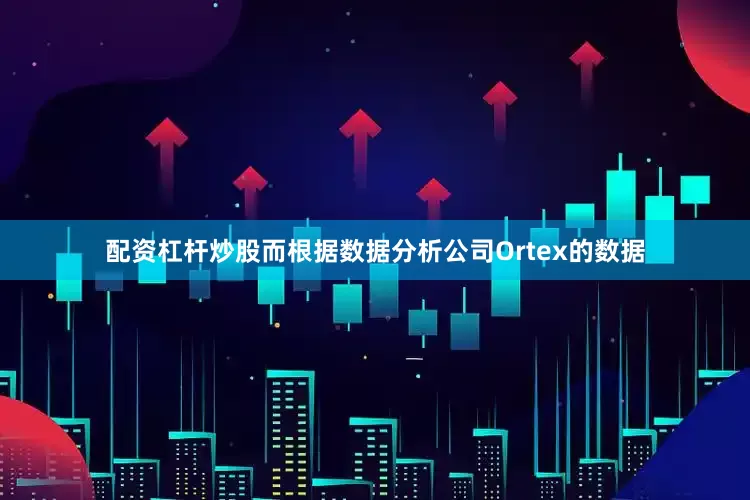 配资杠杆炒股　　而根据数据分析公司Ortex的数据