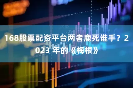 168股票配资平台两者鹿死谁手？2023 年的《梅根》