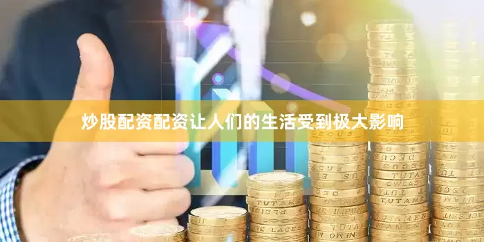 炒股配资配资让人们的生活受到极大影响
