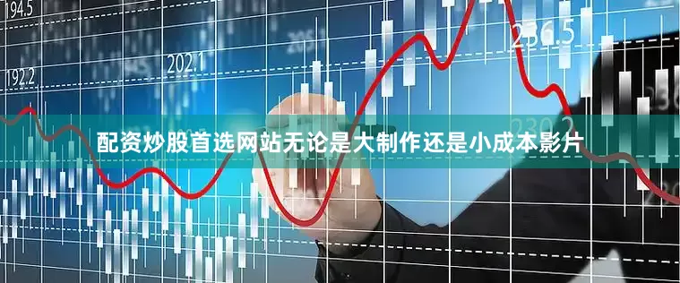 配资炒股首选网站无论是大制作还是小成本影片