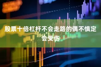 股票十倍杠杆不会走路的偶不慎定会受伤