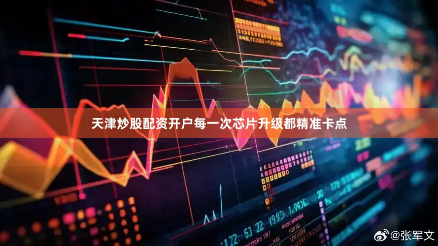 天津炒股配资开户每一次芯片升级都精准卡点