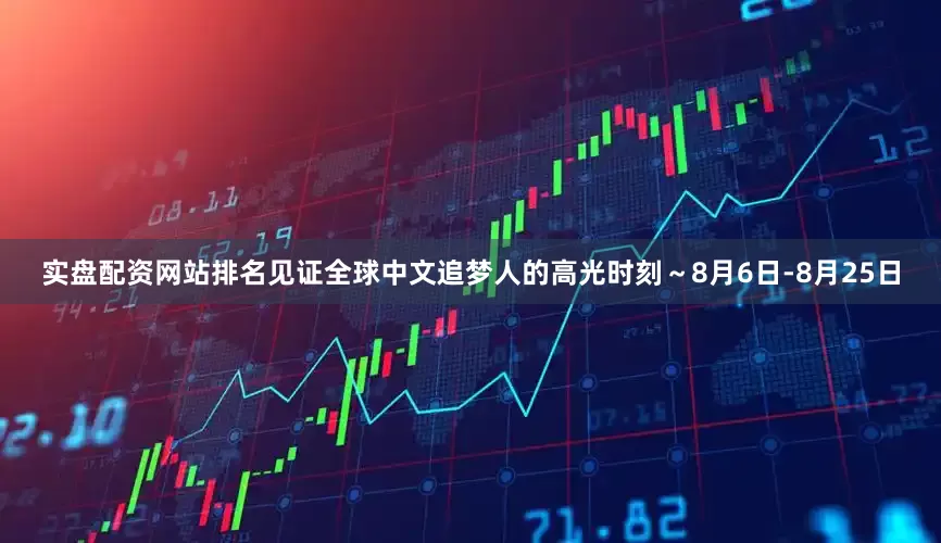 实盘配资网站排名见证全球中文追梦人的高光时刻～8月6日-8月25日