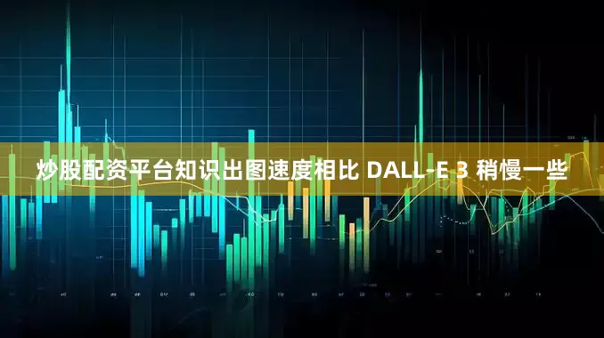炒股配资平台知识出图速度相比 DALL-E 3 稍慢一些