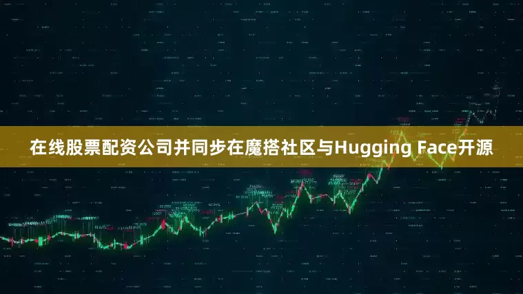 在线股票配资公司并同步在魔搭社区与Hugging Face开源