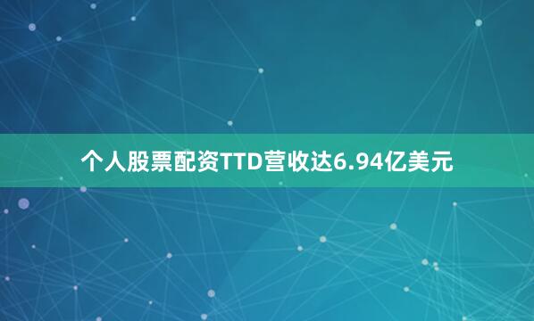 个人股票配资TTD营收达6.94亿美元