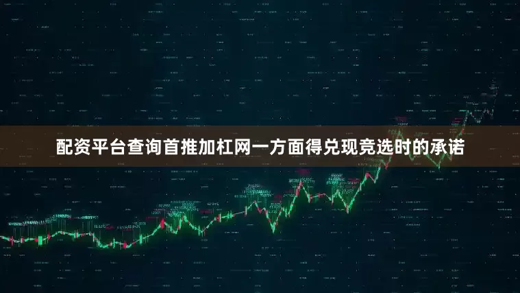 配资平台查询首推加杠网一方面得兑现竞选时的承诺