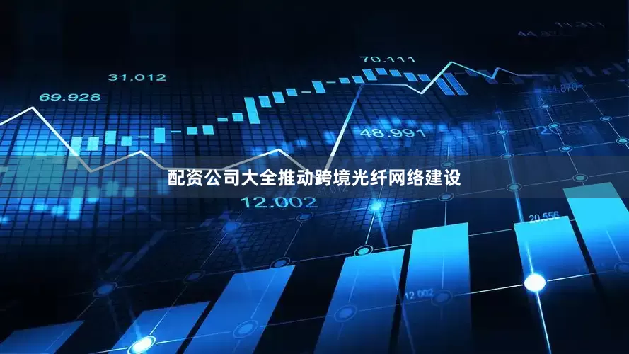 配资公司大全推动跨境光纤网络建设