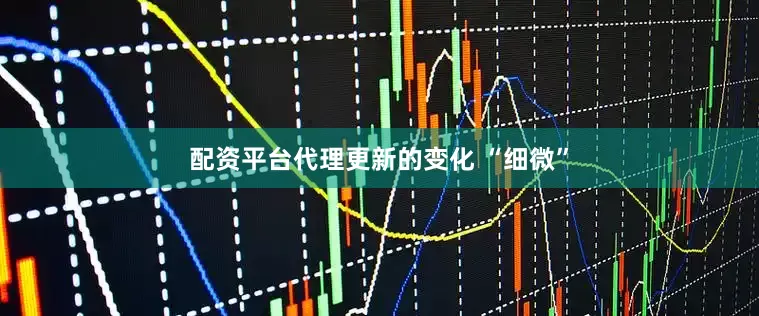 配资平台代理更新的变化 “细微”