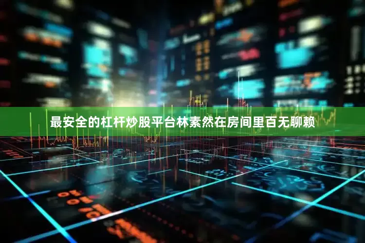 最安全的杠杆炒股平台林素然在房间里百无聊赖