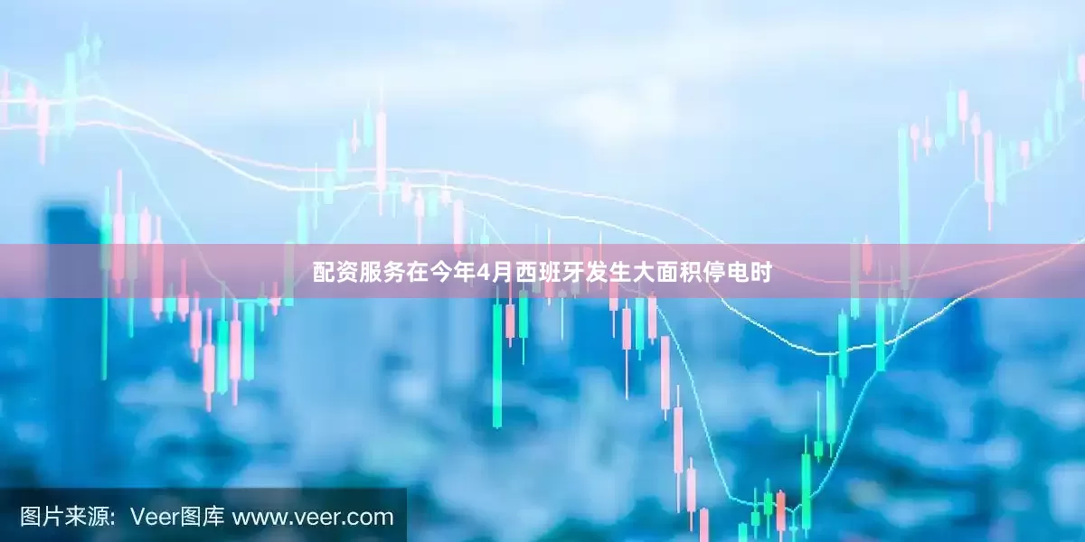 配资服务在今年4月西班牙发生大面积停电时