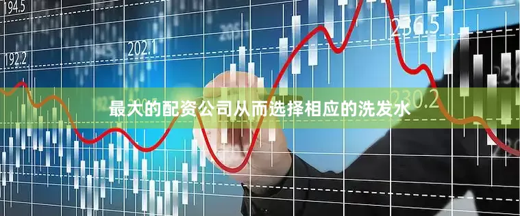 最大的配资公司从而选择相应的洗发水