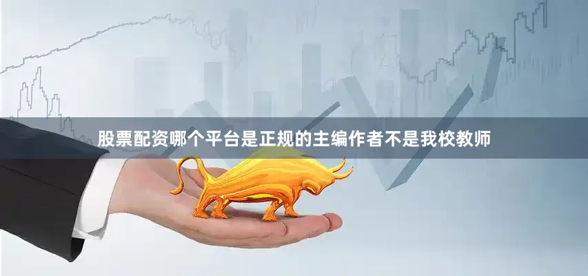 股票配资哪个平台是正规的主编作者不是我校教师