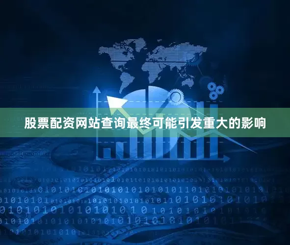 股票配资网站查询最终可能引发重大的影响