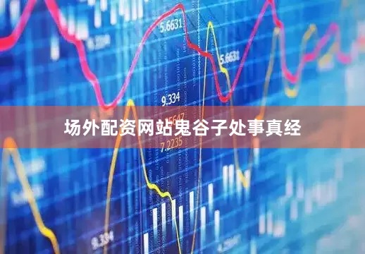 场外配资网站鬼谷子处事真经